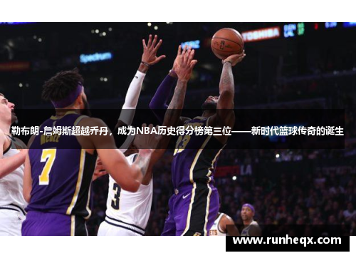 勒布朗-詹姆斯超越乔丹，成为NBA历史得分榜第三位——新时代篮球传奇的诞生